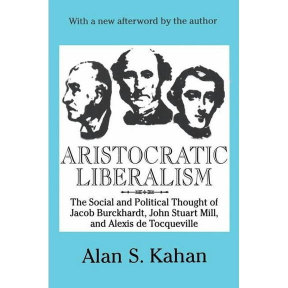 Aristocratic Liberalism: The Social and Political Thought of Jacob Burckhardt, John Stuart Mill, and Alexis De Tocquevil, (Paperback)