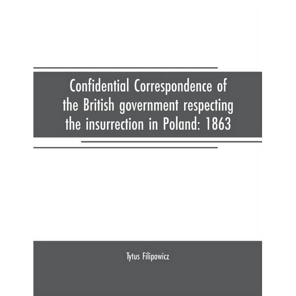 Confidential correspondence of the British government respecting the insurrection in Poland: 1863, (Paperback)