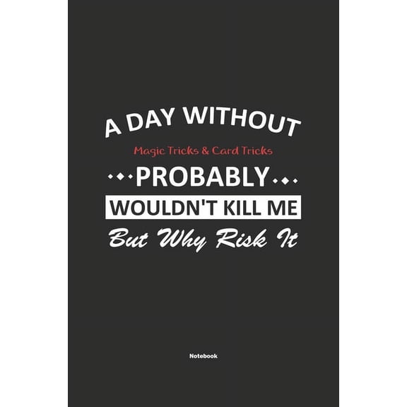 A Day Without Magic Tricks & Card Tricks Probably Wouldn't Kill Me But Why Risk It Notebook (Paperback)