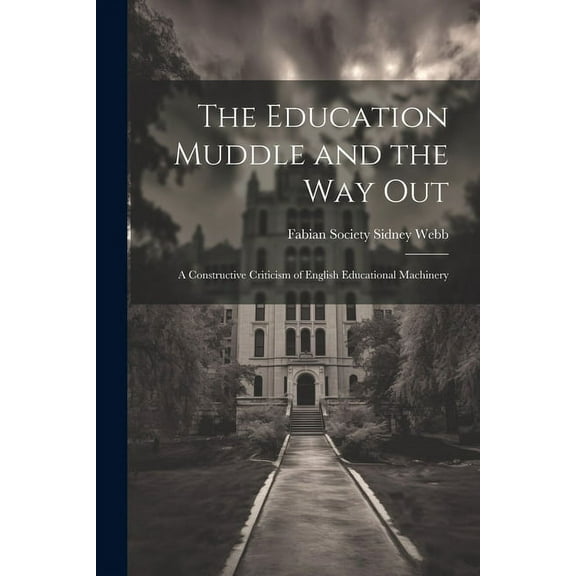 The Education Muddle and the Way Out: A Constructive Criticism of English Educational Machinery, (Paperback)