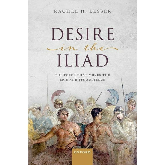 Desire in the Iliad: The Force That Moves the Epic and Its Audience, (Hardcover)