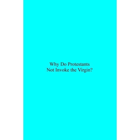 Why Do Protestants Not Invoke the Virgin? (Paperback)