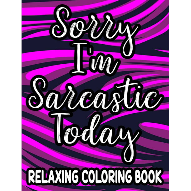 Sorry I'm Sarcastic Today Relaxing Coloring Book : Funny Quotes And  Relaxing Patterns To Color For Adults, Stress-Free Coloring Sheets  (Paperback) 