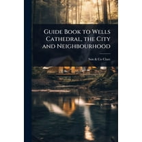 Guide Book to Wells Cathedral, the City and Neighbourhood, (Paperback)