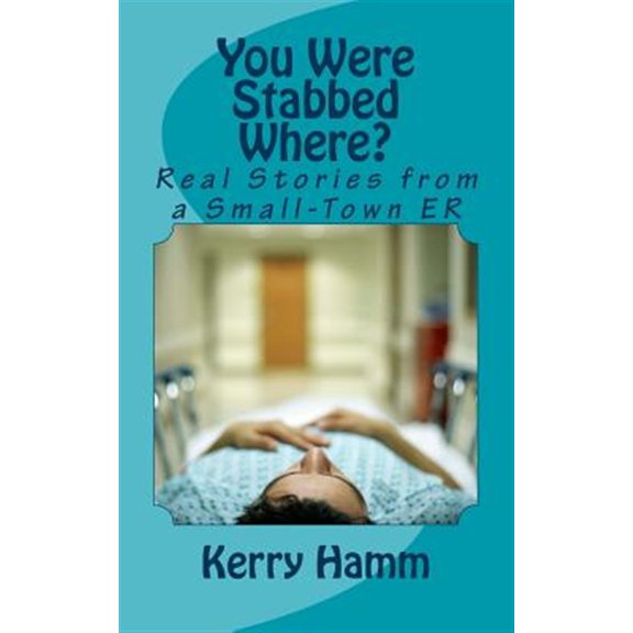 Pre-Owned You Were Stabbed Where? : Real Stories from a Small-town Er