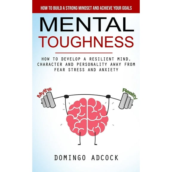 Mental Toughness: How to Build a Strong Mindset and Achieve Your Goals (How to Develop a Resilient Mind, Character and P, (Paperback)