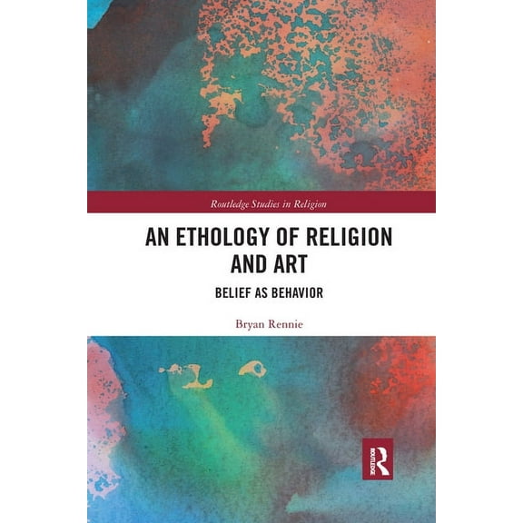 Routledge Studies in Religion An Ethology of Religion and Art: Belief as Behavior, (Paperback)
