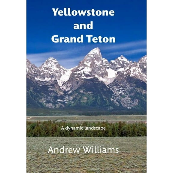 Yellowstone and Grand Teton: A dynamic landscape, (Hardcover)