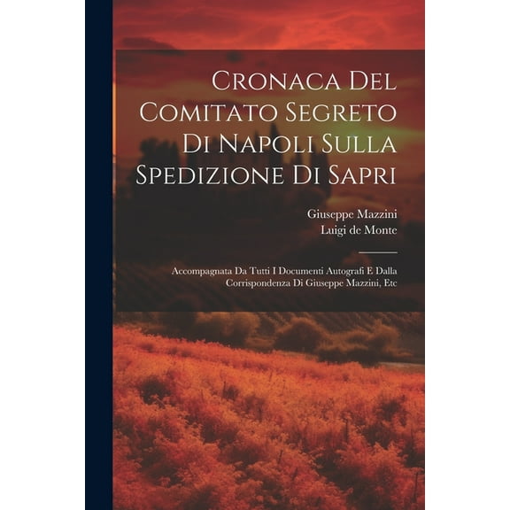 Cronaca Del Comitato Segreto Di Napoli Sulla Spedizione Di Sapri: Accompagnata Da Tutti I Documenti Autografi E Dalla Corrispondenza Di Giuseppe Mazzini, Etc (Paperback)