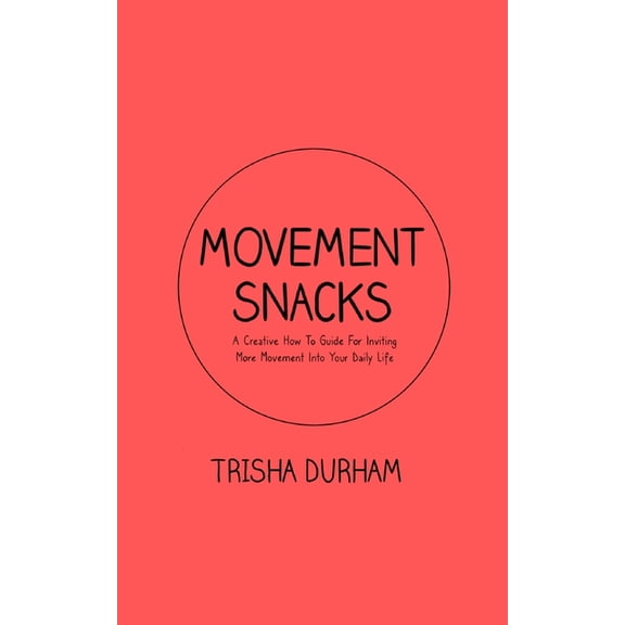 Movement Snacks: A Creative How To Guide for Inviting More Movement Into Your Daily Life, (Paperback)