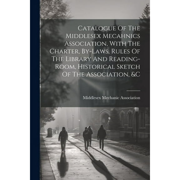 Catalogue Of The Middlesex Mecahnics Association, With The Charter, By-laws, Rules Of The Library And Reading-room, Hist, (Paperback)