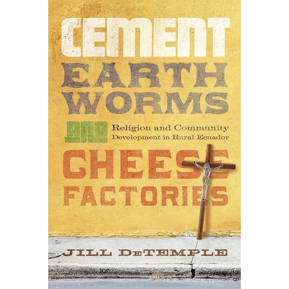 Cement, Earthworms, and Cheese Factories: Religion and Community Development in Rural Ecuador, (Paperback)