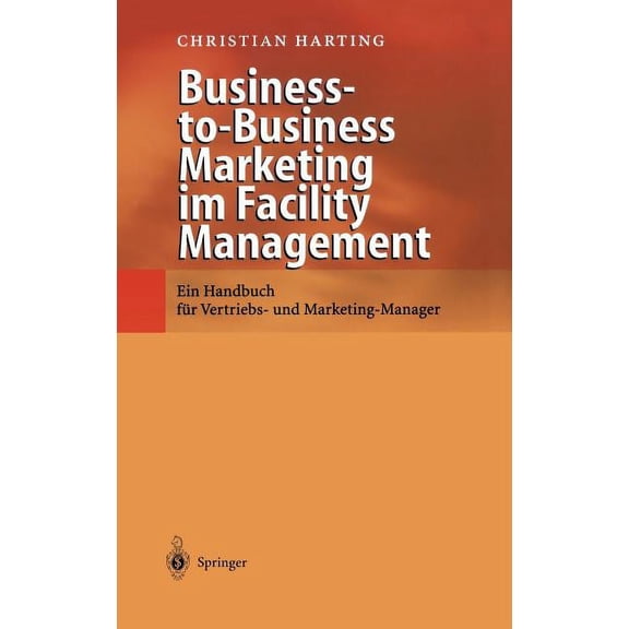 Business-To-Business Marketing Im Facility Management: Ein Handbuch FÃ¼r Vertriebs- Und Marketing-Manager, (Hardcover)