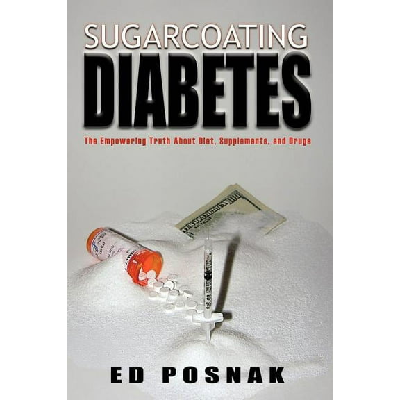 Sugarcoating Diabetes: The Empowering Truth about Diet, Supplements, and Drugs (Paperback)