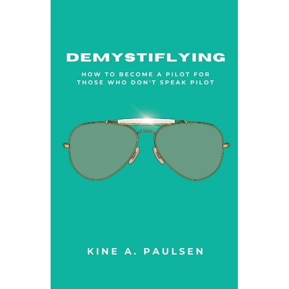 How to Become a Pilot - Demystiflying: Demystiflying: How to Become a Pilot for Those Who Don't Speak Pilot, (Paperback)