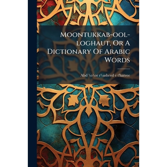 Moontukkab-ool-loghaut, Or A Dictionary Of Arabic Words, (Paperback)