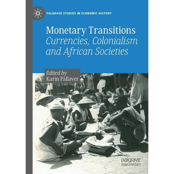 Palgrave Studies in Economic History Monetary Transitions: Currencies, Colonialism and African Societies, (Paperback)