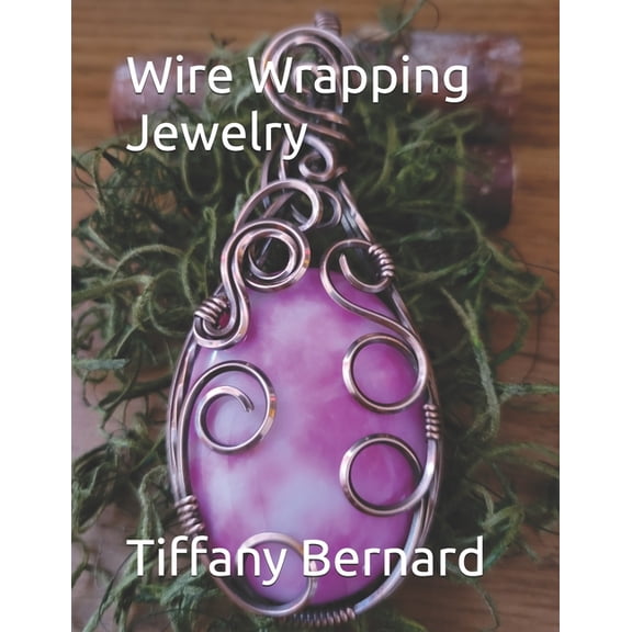 Wire Wrapping Jewelry Wire Wrapping Jewelry: Step-by-Step Instructions to create a beautiful piece of wearable art featuring a large oval shap, Book 16, (Paperback)