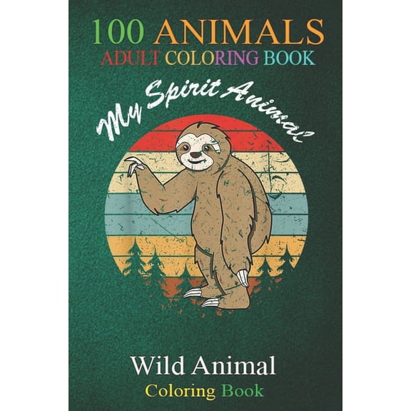 100 Animals : Sloth is my spirit Animal - vintage circle sunset An Adult Wild Animals Coloring Book with Lions, Elephants, Owls, Horses, Dogs, Cats, and Many More! (Paperback)