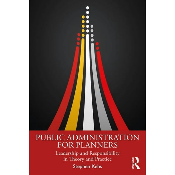 Public Administration for Planners: Leadership and Responsibility in Theory and Practice, (Paperback)