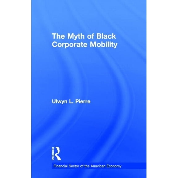 Financial Sector of the American Economy The Myth of Black Corporate Mobility, (Hardcover)