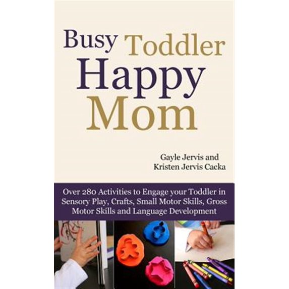 Pre-Owned Busy Toddler, Happy Mom: Over 280 Activities to Engage Your Toddler in Small Motor and Gross Motor Activities, Crafts, Language Development and Sensory Play Paperback