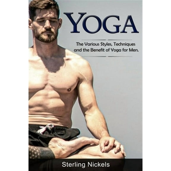 Yoga: The Various Styles, Techniques and the Benefit of Yoga for Men (Paperback)