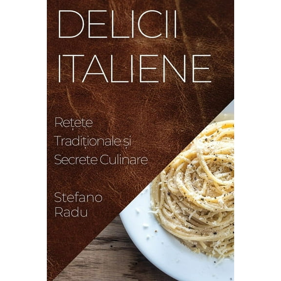 Delicii Italiene: Rețete Tradiționale și Secrete Culinare, (Paperback)