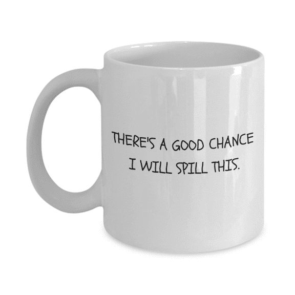 There Is A Good Chance I Will Spill This, Coffee Lover Mug - White Porcelain Coffee Mug 11 oz