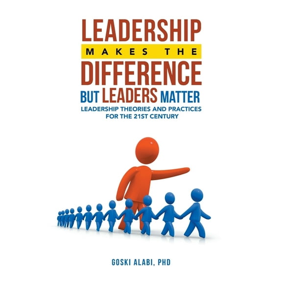 Leadership Makes the Difference but Leaders Matter: Leadership Theories and Practices for the 21St Century, (Paperback)