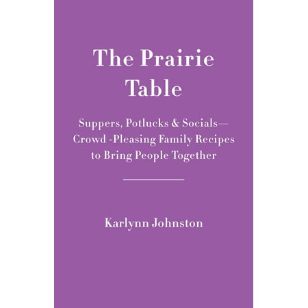 The Prairie Table : Suppers, Potlucks & Socials: Crowd-Pleasing Recipes to Bring People