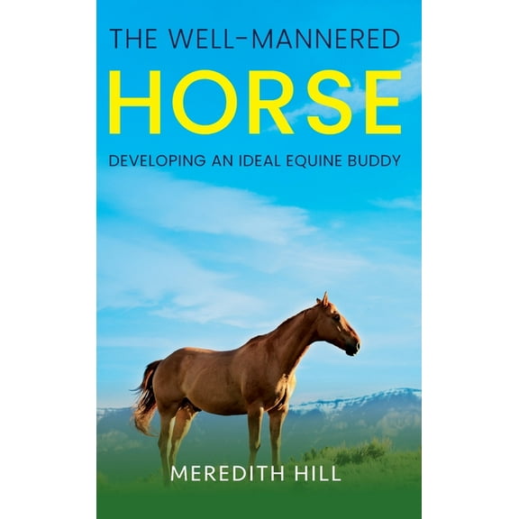 The Well-Mannered Horse: Developing an Ideal Equine Buddy, (Hardcover)