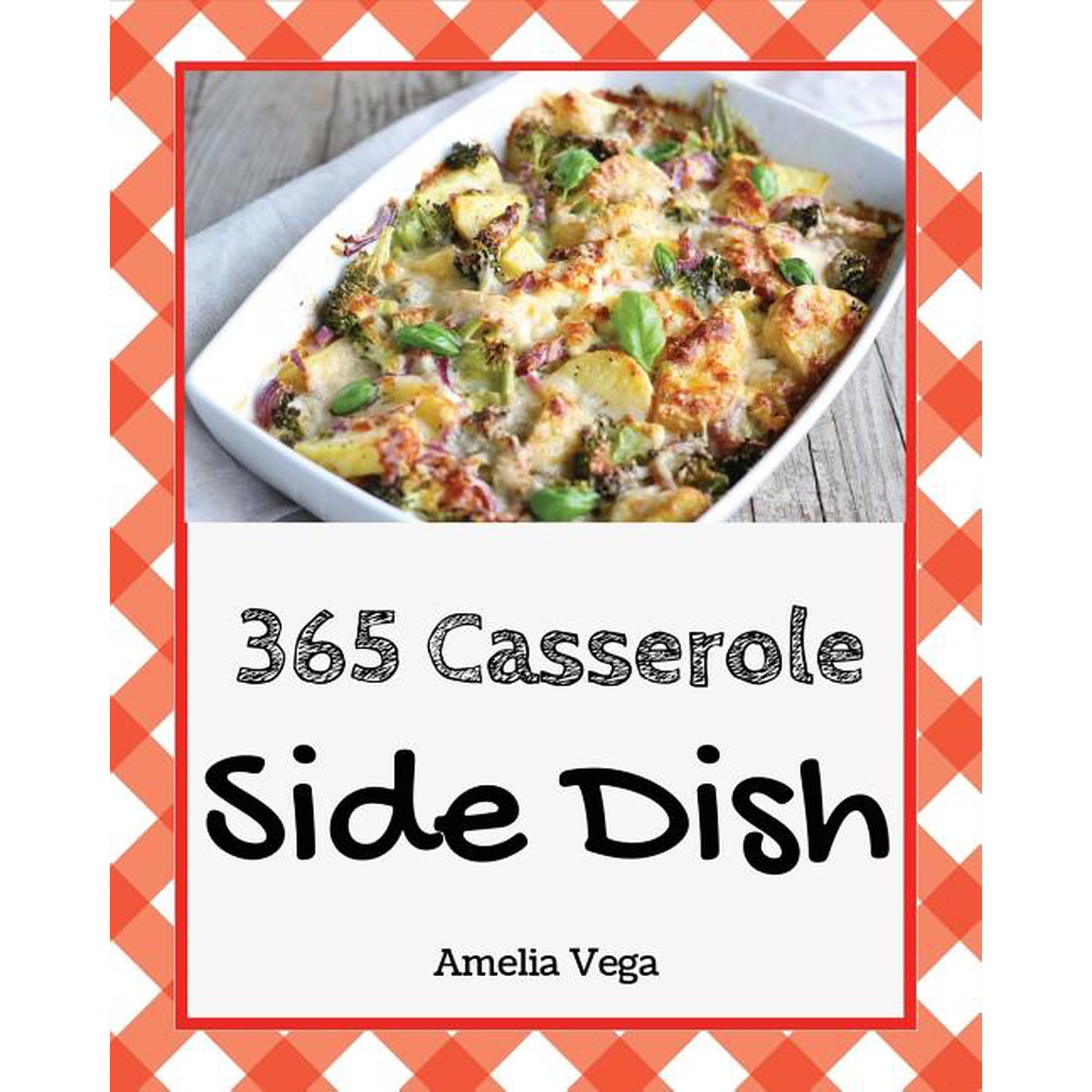 Side Dish Casserole Side Dish Casserole 365: Enjoy 365 Days with Amazing Side Dish Casserole Recipes in Your Own Side Dish Casserole Cookboo Book 1 (Paperback)