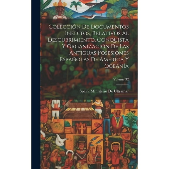 Colección De Documentos Inéditos, Relativos Al Descubrimiento, Conquista Y Organización De Las Antiguas Posesiones Españolas De América Y Oceanía; Volume 32 (Hardcover)