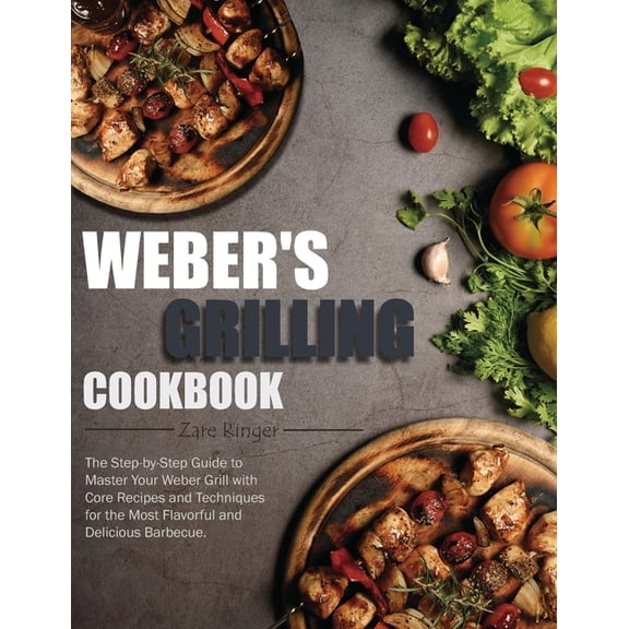 Weber's Grilling Cookbook: The Step-by-Step Guide to Master Your Weber Grill with Core Recipes and Techniques for the Mo, (Paperback)
