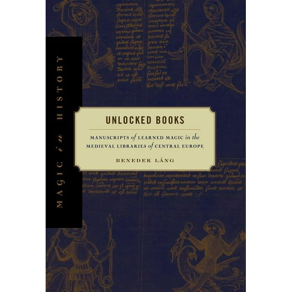 Magic in History Unlocked Books: Manuscripts of Learned Magic in the Medieval Libraries of Central Europe, (Paperback)