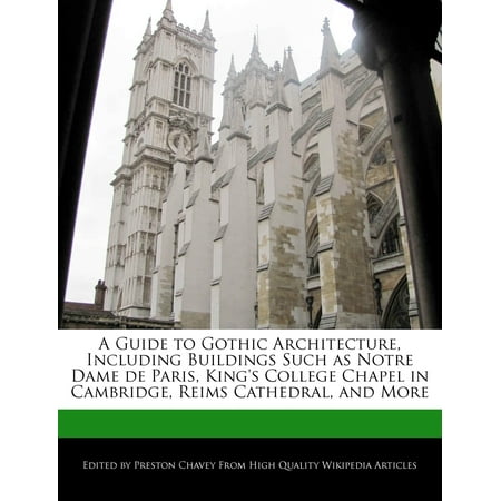 A Guide to Gothic Architecture, Including Buildings Such as Notre Dame de Paris, King's College Chapel in Cambridge, Reims Cathedral, and More