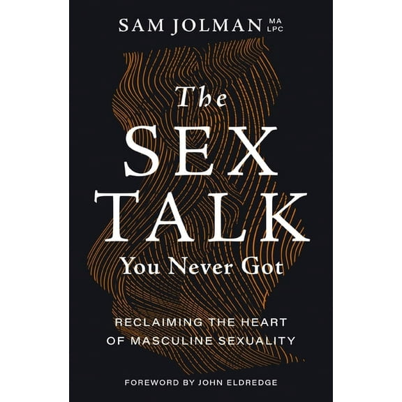 The Sex Talk You Never Got: Reclaiming the Heart of Masculine Sexuality, (Paperback)