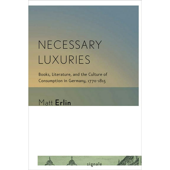 Signale: Modern German Letters, Cultures Necessary Luxuries: Books, Literature, and the Culture of Consumption in Germany, 1770-1815, (Hardcover)