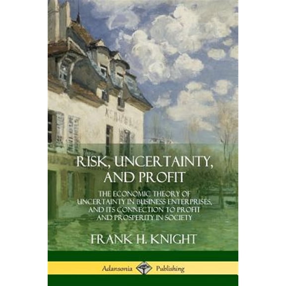 Pre-Owned Risk, Uncertainty, and Profit: The Economic Theory of Uncertainty in Business Enterprise, and its Connection to Profit and Prosperity in Society (Paperback) 0359013082 9780359013081