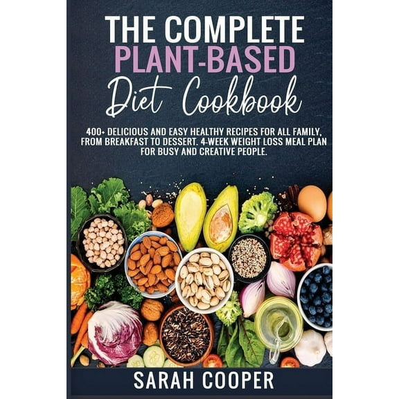 The Complete Plant-Based Diet Cookbook : 400 Delicious and Easy Healthy Recipes for all Family, from Breakfast to Dessert. 4-Week Weight Loss Meal Plan for busy and creative people. (Paperback)