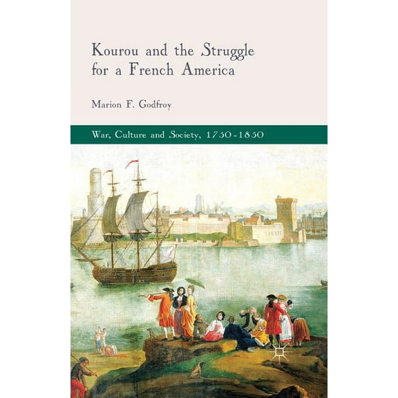War, Culture and Society, 1750-1850 Kourou and the Struggle for a French America, (Paperback)
