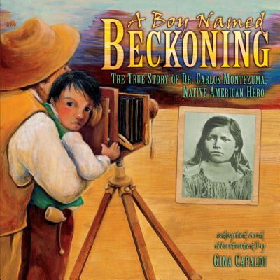 A Boy Named Beckoning : The True Story of Dr. Carlos Montezuma, Native American
