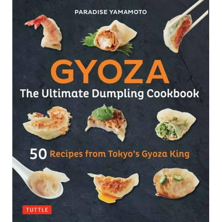 Gyoza: The Ultimate Dumpling Cookbook : 50 Recipes from Tokyo's Gyoza King --Pot Stickers, Dumplings, Spring Rolls and (Best Spring Roll Recipe)