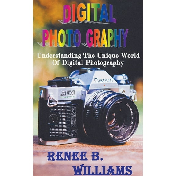 Digital Photography: Understanding The Unique World Of Digital Photography, (Paperback)