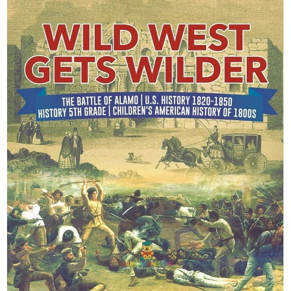 Wild West Gets Wilder The Battle of Alamo U.S. History 1820-1850 History 5th Grade Children's American History of 1800s (Hardcover)
