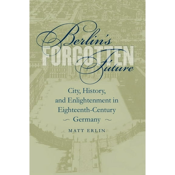 University of North Carolina Studies in  Berlin's Forgotten Future: City, History, and Enlightenment in Eighteenth-Century Germany, Book 127, (Paperback)