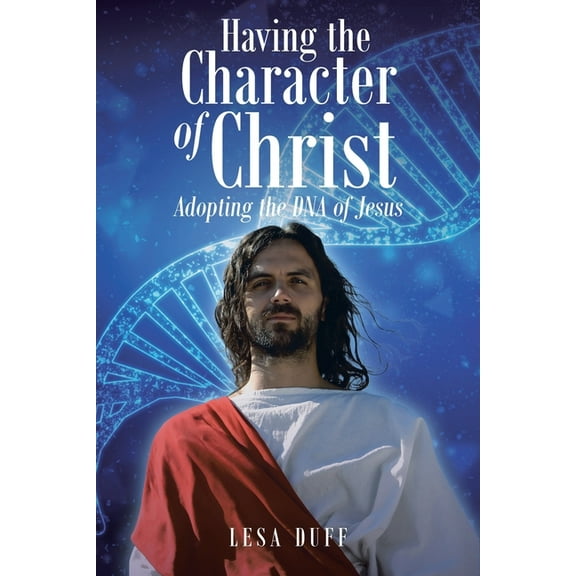 Having the Character of Christ: Adopting the DNA of Jesus, (Paperback)