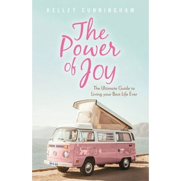 The Power of Joy: The Ultimate Guide to Living Your Best Life Ever