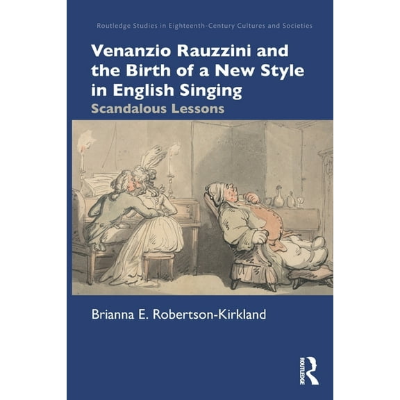 Routledge Studies in Eighteenth-Century  Venanzio Rauzzini and the Birth of a New Style in English Singing: Scandalous Lessons, (Paperback)